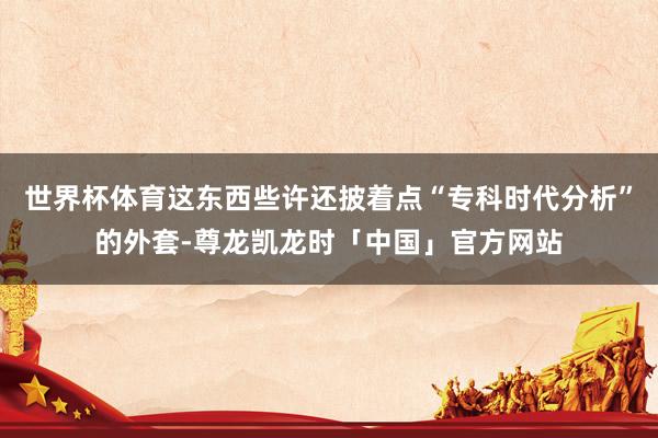 世界杯体育这东西些许还披着点“专科时代分析”的外套-尊龙凯龙时「中国」官方网站