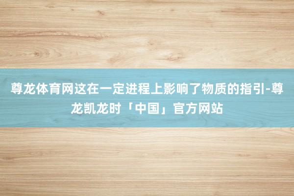 尊龙体育网这在一定进程上影响了物质的指引-尊龙凯龙时「中国」官方网站